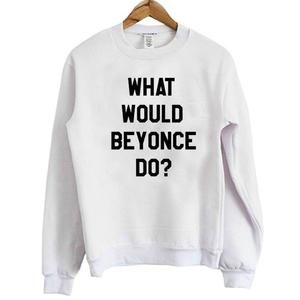 What Would Beyonce Do Sweatshirt